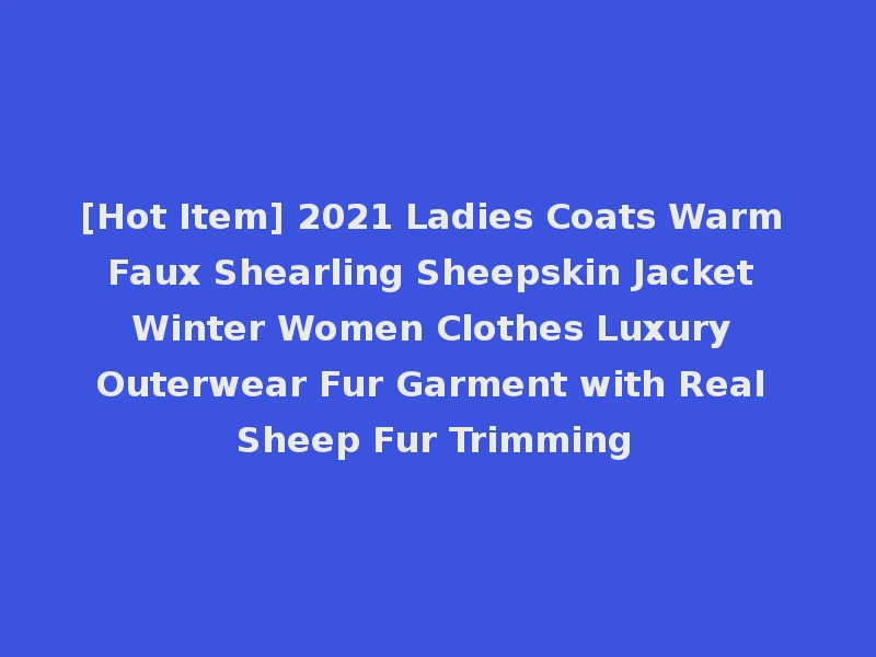 [Hot Item] 2021 Ladies Coats Warm Faux Shearling Sheepskin Jacket Winter Women Clothes Luxury Outerwear Fur Garment with Real Sheep Fur Trimming