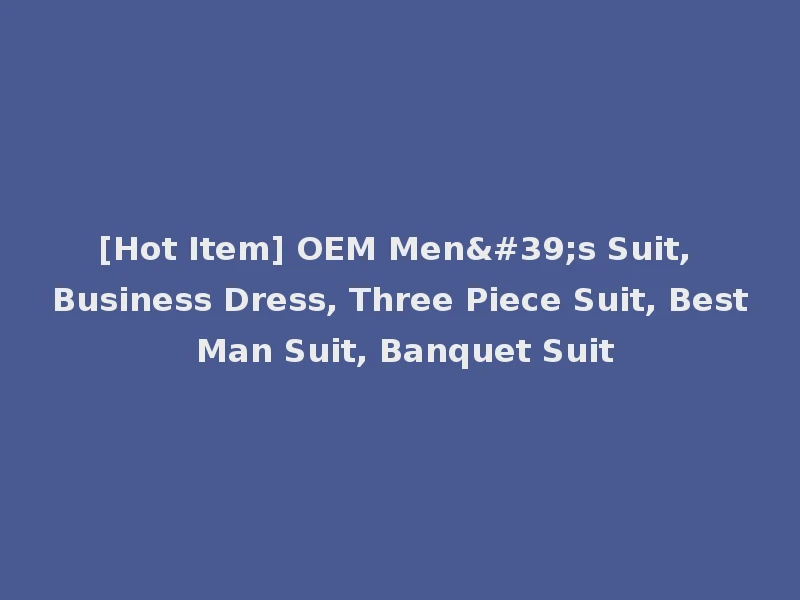 [Hot Item] OEM Men's Suit, Business Dress, Three Piece Suit, Best Man Suit, Banquet Suit