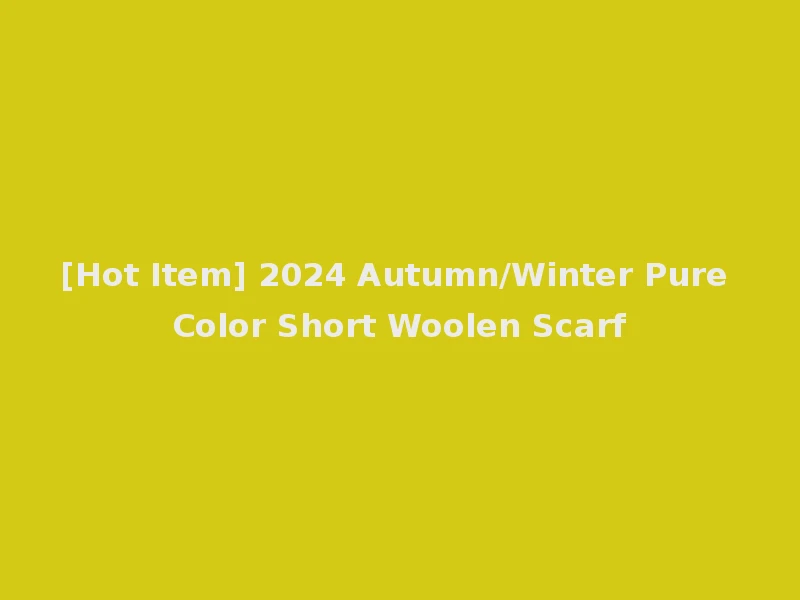 [Hot Item] 2024 Autumn/Winter Pure Color Short Woolen Scarf