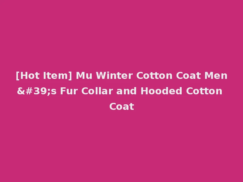 [Hot Item] Mu Winter Cotton Coat Men's Fur Collar and Hooded Cotton Coat