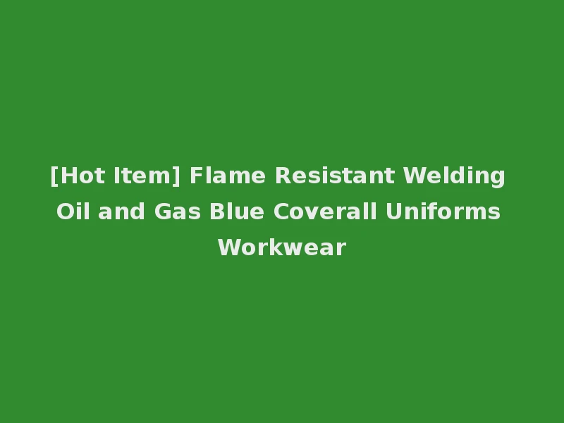 [Hot Item] Flame Resistant Welding Oil and Gas Blue Coverall Uniforms Workwear