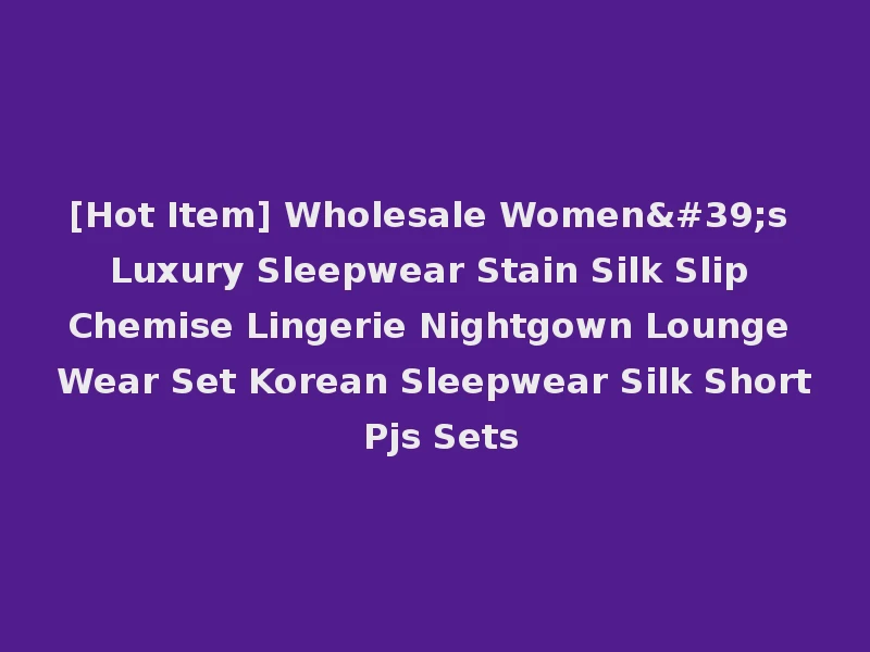 [Hot Item] Wholesale Women's Luxury Sleepwear Stain Silk Slip Chemise Lingerie Nightgown Lounge Wear Set Korean Sleepwear Silk Short Pjs Sets