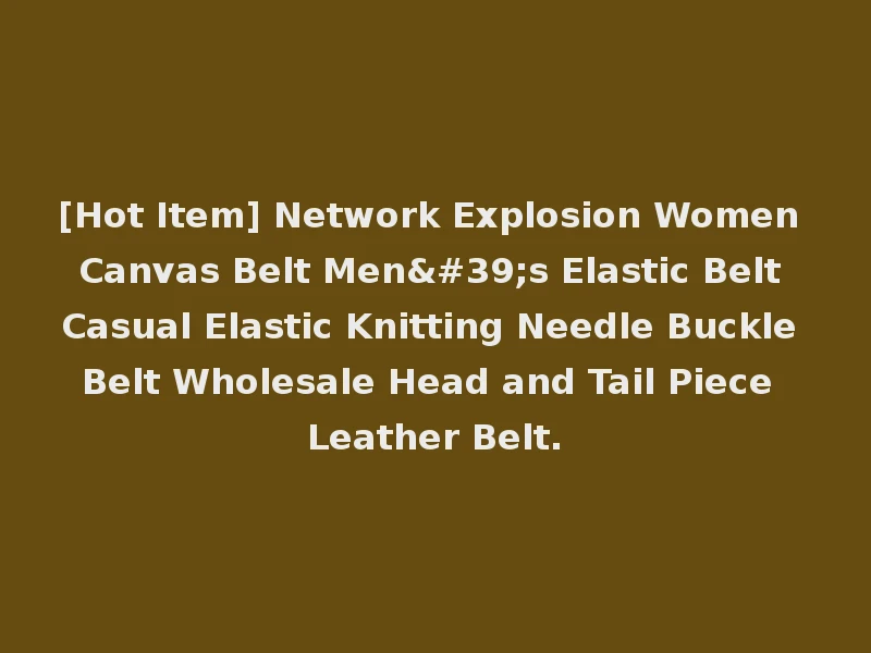 [Hot Item] Network Explosion Women Canvas Belt Men's Elastic Belt Casual Elastic Knitting Needle Buckle Belt Wholesale Head and Tail Piece Leather Belt.