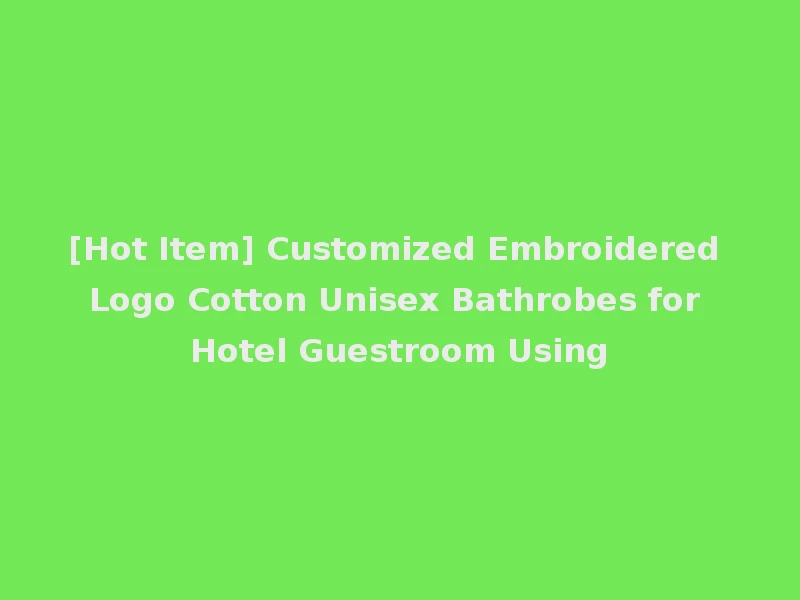 [Hot Item] Customized Embroidered Logo Cotton Unisex Bathrobes for Hotel Guestroom Using