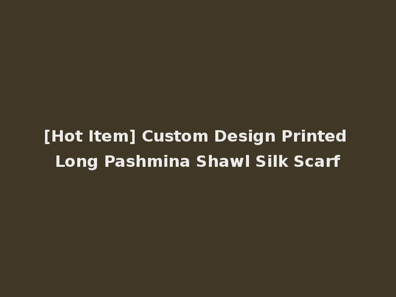 [Hot Item] Custom Design Printed Long Pashmina Shawl Silk Scarf