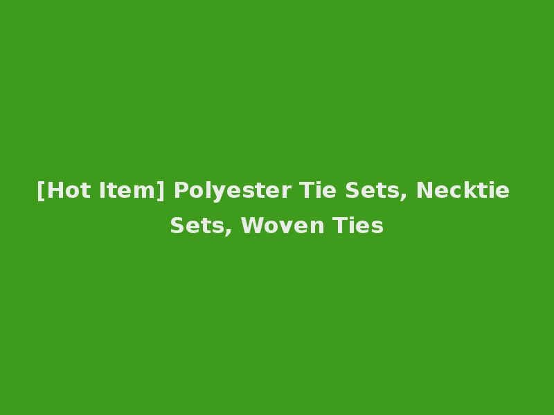[Hot Item] Polyester Tie Sets, Necktie Sets, Woven Ties