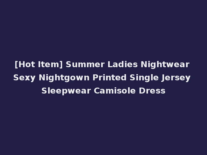 [Hot Item] Summer Ladies Nightwear Sexy Nightgown Printed Single Jersey Sleepwear Camisole Dress
