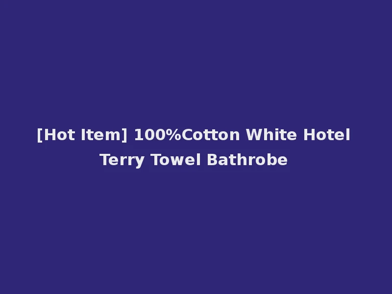 [Hot Item] 100%Cotton White Hotel Terry Towel Bathrobe
