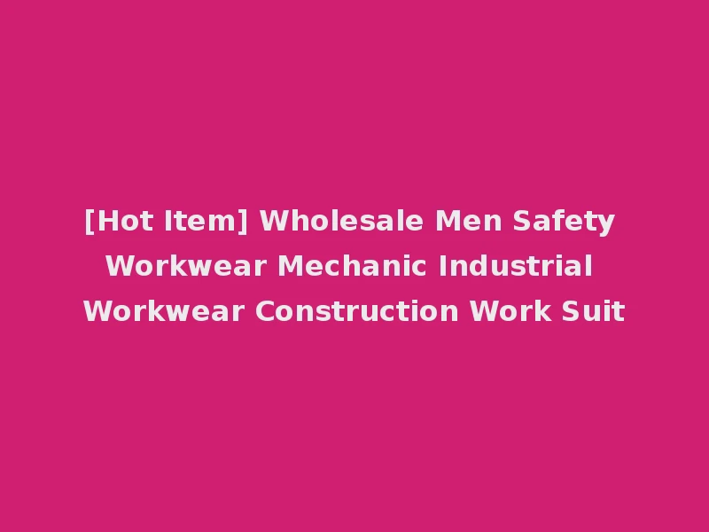 [Hot Item] Wholesale Men Safety Workwear Mechanic Industrial Workwear Construction Work Suit
