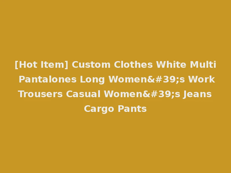 [Hot Item] Custom Clothes White Multi Pantalones Long Women's Work Trousers Casual Women's Jeans Cargo Pants