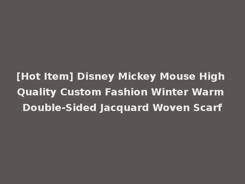 [Hot Item] Disney Mickey Mouse High Quality Custom Fashion Winter Warm Double-Sided Jacquard Woven Scarf