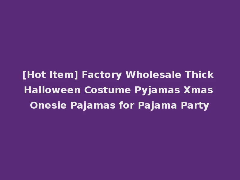 [Hot Item] Factory Wholesale Thick Halloween Costume Pyjamas Xmas Onesie Pajamas for Pajama Party