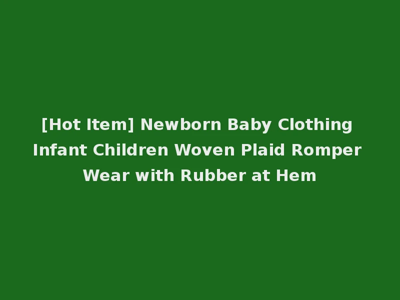 [Hot Item] Newborn Baby Clothing Infant Children Woven Plaid Romper Wear with Rubber at Hem