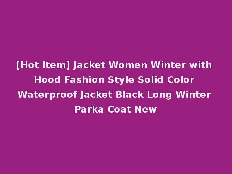 [Hot Item] Jacket Women Winter with Hood Fashion Style Solid Color Waterproof Jacket Black Long Winter Parka Coat New