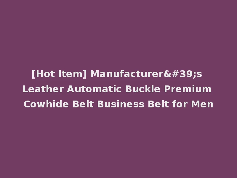 [Hot Item] Manufacturer's Leather Automatic Buckle Premium Cowhide Belt Business Belt for Men