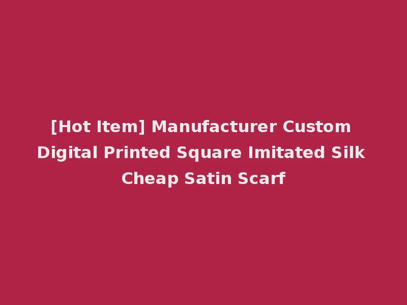 [Hot Item] Manufacturer Custom Digital Printed Square Imitated Silk Cheap Satin Scarf