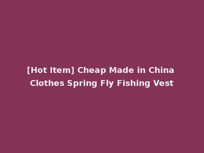 [Hot Item] Cheap Made in China Clothes Spring Fly Fishing Vest