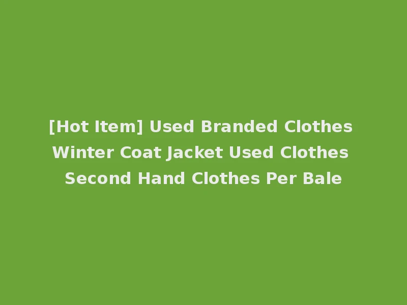 [Hot Item] Used Branded Clothes Winter Coat Jacket Used Clothes Second Hand Clothes Per Bale