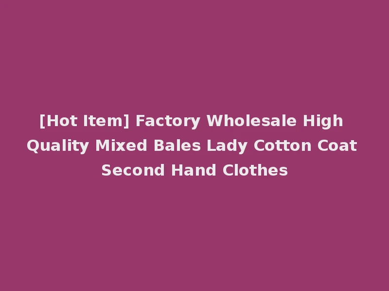 [Hot Item] Factory Wholesale High Quality Mixed Bales Lady Cotton Coat Second Hand Clothes