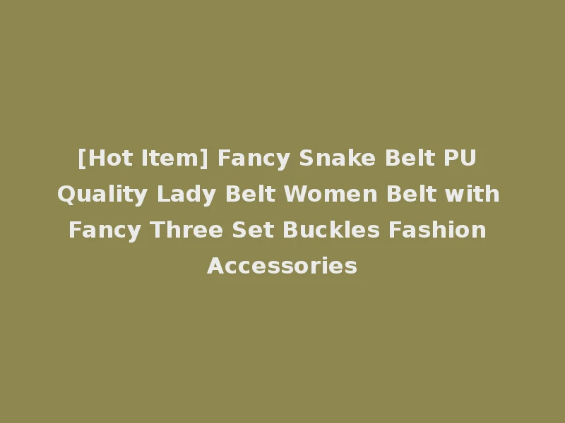 [Hot Item] Fancy Snake Belt PU Quality Lady Belt Women Belt with Fancy Three Set Buckles Fashion Accessories