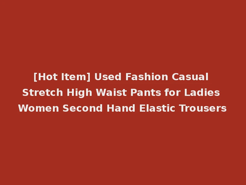 [Hot Item] Used Fashion Casual Stretch High Waist Pants for Ladies Women Second Hand Elastic Trousers