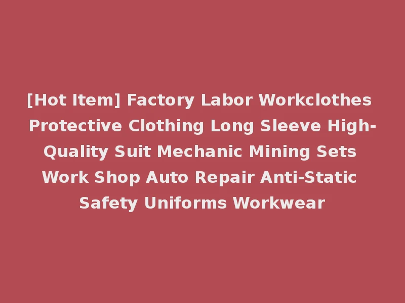 [Hot Item] Factory Labor Workclothes Protective Clothing Long Sleeve High-Quality Suit Mechanic Mining Sets Work Shop Auto Repair Anti-Static Safety Uniforms Workwear