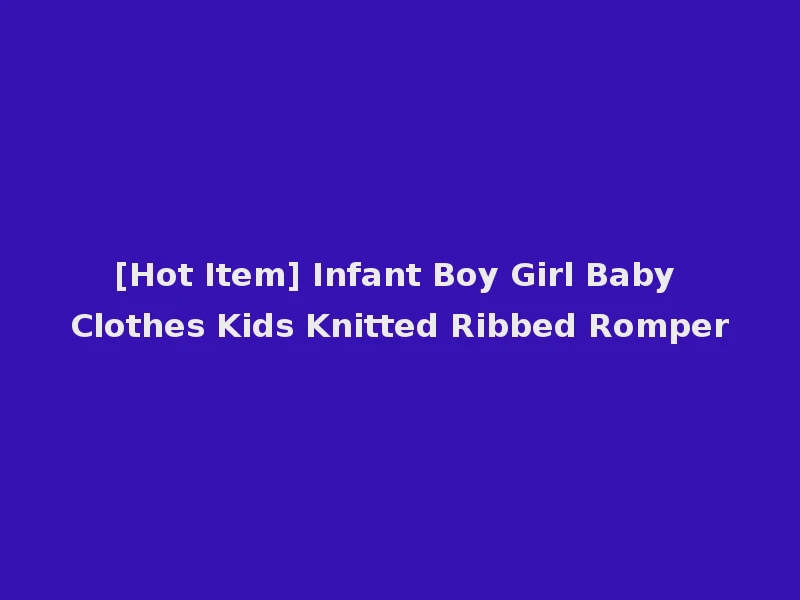[Hot Item] Infant Boy Girl Baby Clothes Kids Knitted Ribbed Romper