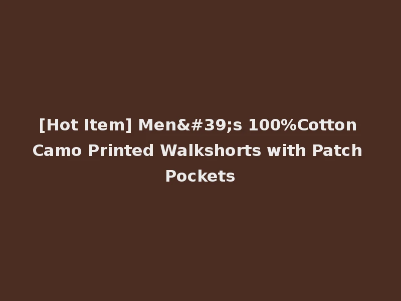 [Hot Item] Men's 100%Cotton Camo Printed Walkshorts with Patch Pockets