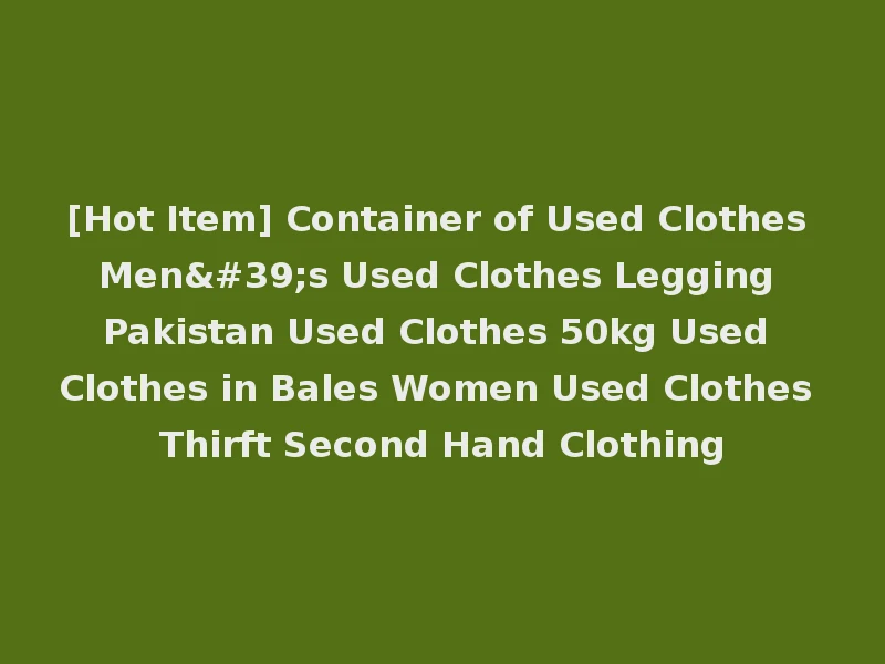 [Hot Item] Container of Used Clothes Men's Used Clothes Legging Pakistan Used Clothes 50kg Used Clothes in Bales Women Used Clothes Thirft Second Hand Clothing