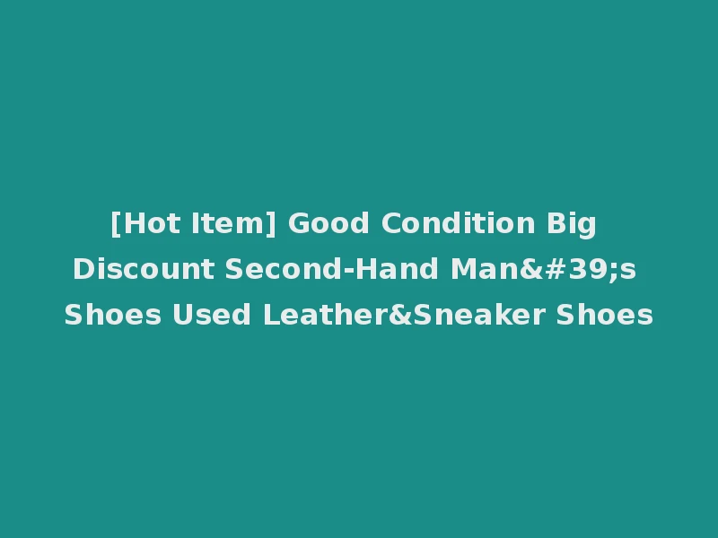 [Hot Item] Good Condition Big Discount Second-Hand Man's Shoes Used Leather&Sneaker Shoes