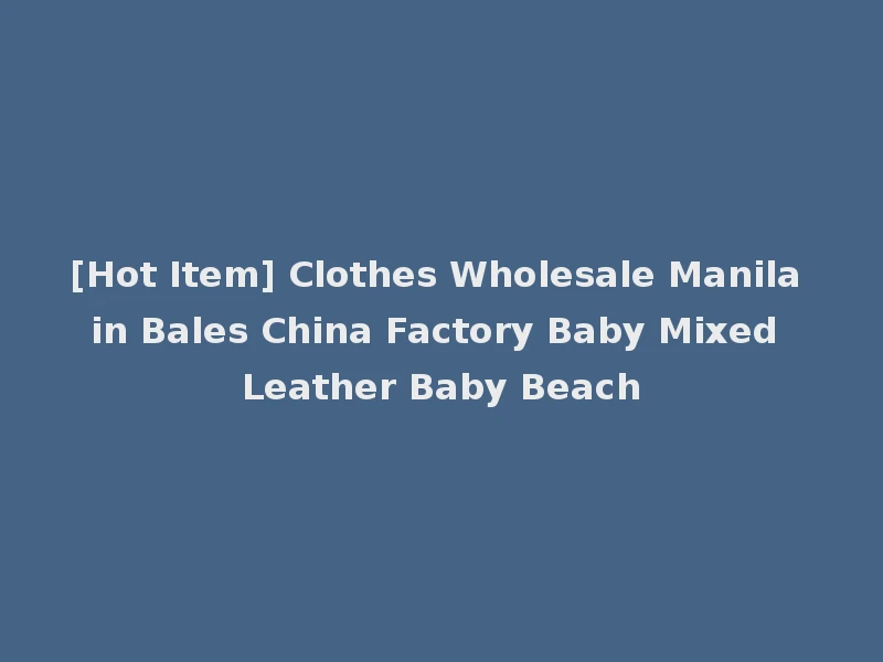 [Hot Item] Clothes Wholesale Manila in Bales China Factory Baby Mixed Leather Baby Beach