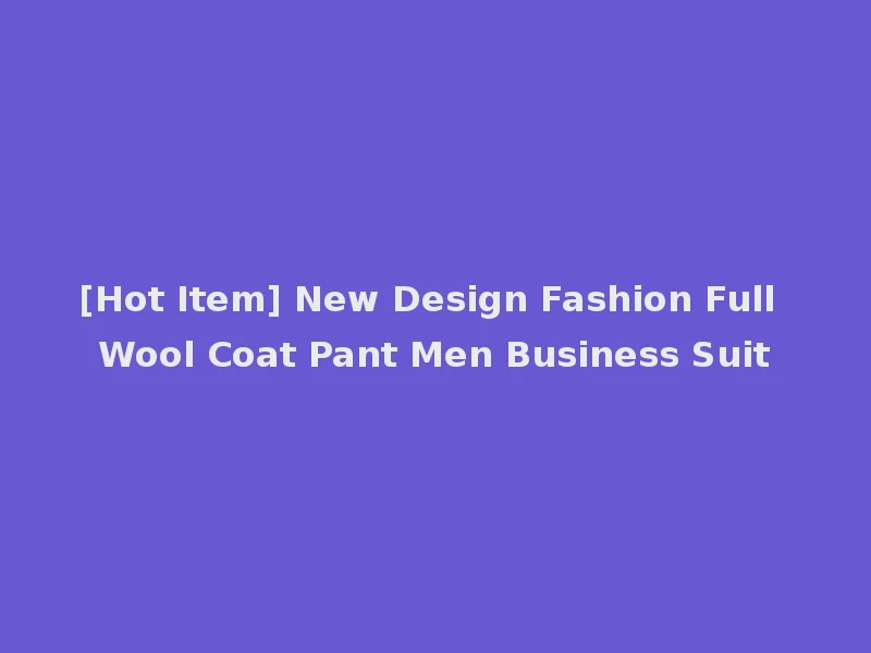 [Hot Item] New Design Fashion Full Wool Coat Pant Men Business Suit