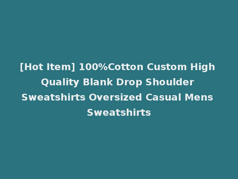 [Hot Item] 100%Cotton Custom High Quality Blank Drop Shoulder Sweatshirts Oversized Casual Mens Sweatshirts