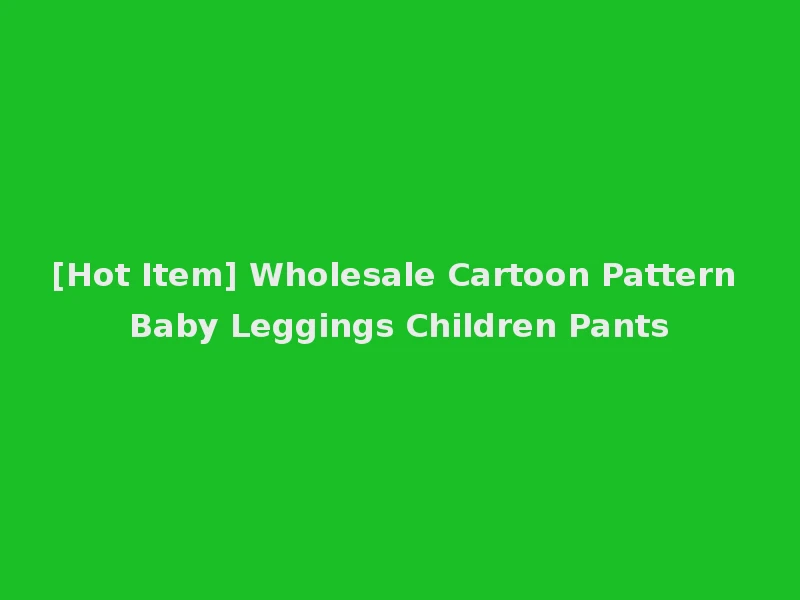 [Hot Item] Wholesale Cartoon Pattern Baby Leggings Children Pants