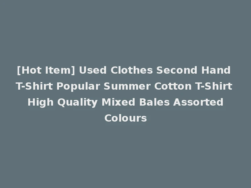 [Hot Item] Used Clothes Second Hand T-Shirt Popular Summer Cotton T-Shirt High Quality Mixed Bales Assorted Colours