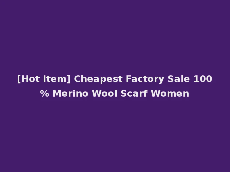 [Hot Item] Cheapest Factory Sale 100% Merino Wool Scarf Women