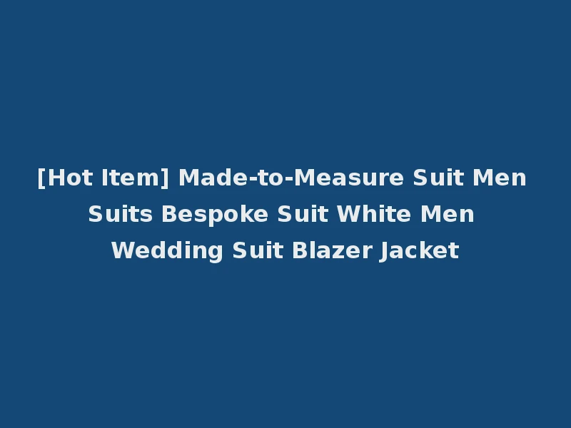 [Hot Item] Made-to-Measure Suit Men Suits Bespoke Suit White Men Wedding Suit Blazer Jacket