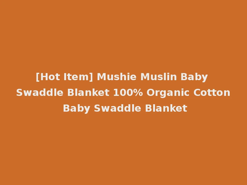 [Hot Item] Mushie Muslin Baby Swaddle Blanket 100% Organic Cotton Baby Swaddle Blanket