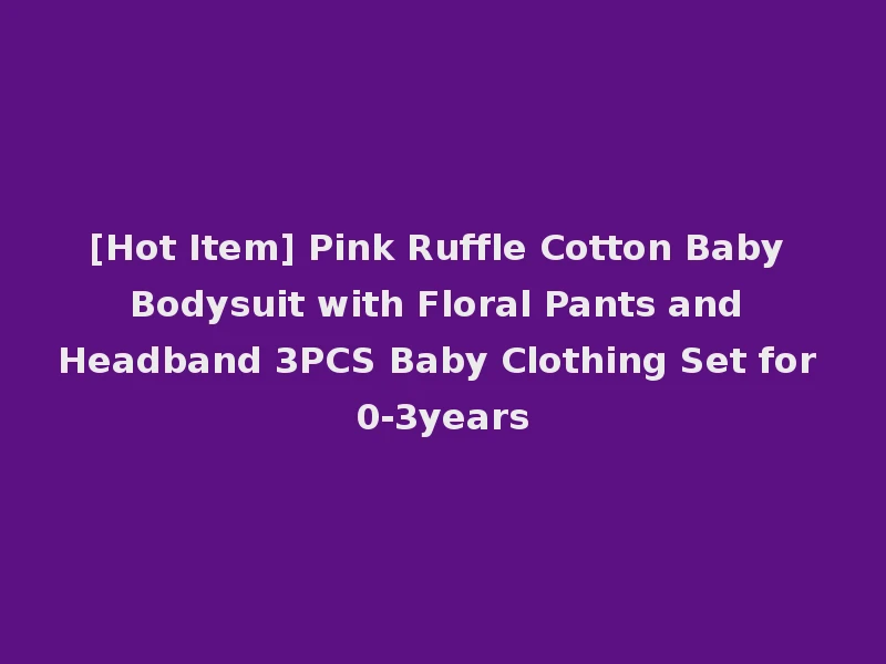 [Hot Item] Pink Ruffle Cotton Baby Bodysuit with Floral Pants and Headband 3PCS Baby Clothing Set for 0-3years