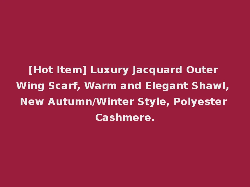 [Hot Item] Luxury Jacquard Outer Wing Scarf, Warm and Elegant Shawl, New Autumn/Winter Style, Polyester Cashmere.