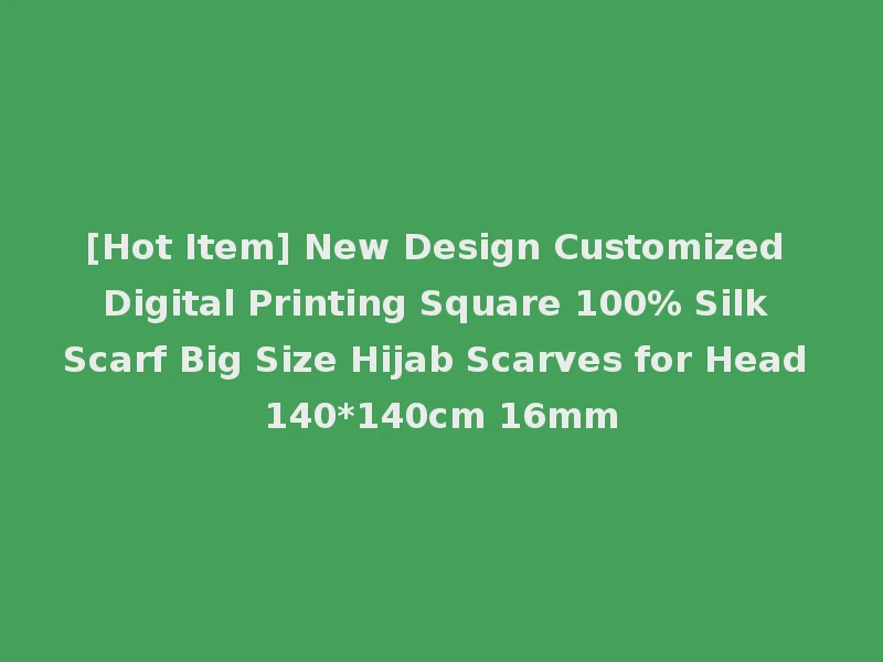 [Hot Item] New Design Customized Digital Printing Square 100% Silk Scarf Big Size Hijab Scarves for Head 140*140cm 16mm