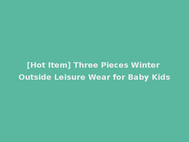 [Hot Item] Three Pieces Winter Outside Leisure Wear for Baby Kids