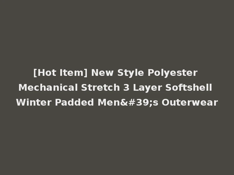 [Hot Item] New Style Polyester Mechanical Stretch 3 Layer Softshell Winter Padded Men's Outerwear