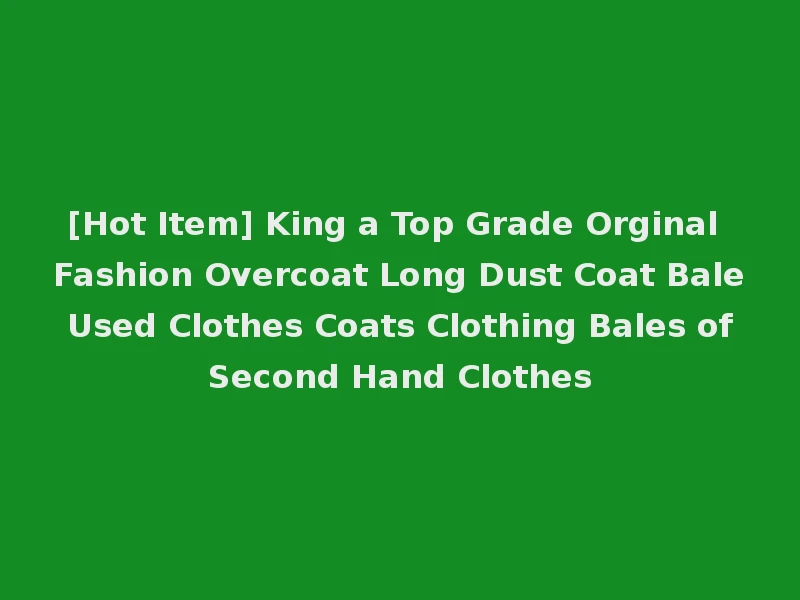 [Hot Item] King a Top Grade Orginal Fashion Overcoat Long Dust Coat Bale Used Clothes Coats Clothing Bales of Second Hand Clothes
