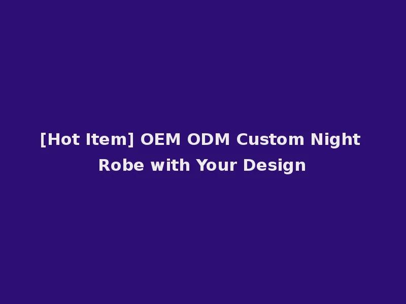 [Hot Item] OEM ODM Custom Night Robe with Your Design