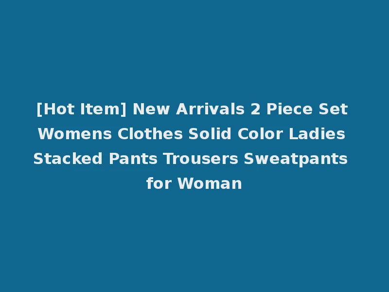 [Hot Item] New Arrivals 2 Piece Set Womens Clothes Solid Color Ladies Stacked Pants Trousers Sweatpants for Woman