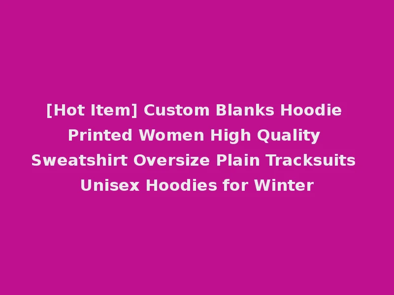 [Hot Item] Custom Blanks Hoodie Printed Women High Quality Sweatshirt Oversize Plain Tracksuits Unisex Hoodies for Winter
