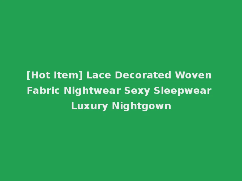 [Hot Item] Lace Decorated Woven Fabric Nightwear Sexy Sleepwear Luxury Nightgown