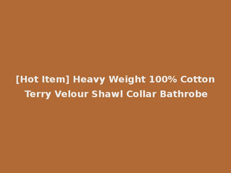 [Hot Item] Heavy Weight 100% Cotton Terry Velour Shawl Collar Bathrobe