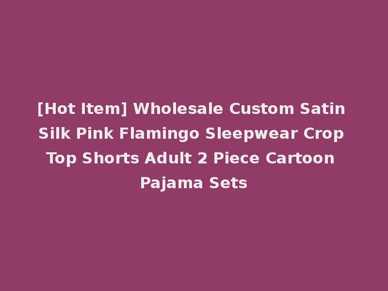 [Hot Item] Wholesale Custom Satin Silk Pink Flamingo Sleepwear Crop Top Shorts Adult 2 Piece Cartoon Pajama Sets